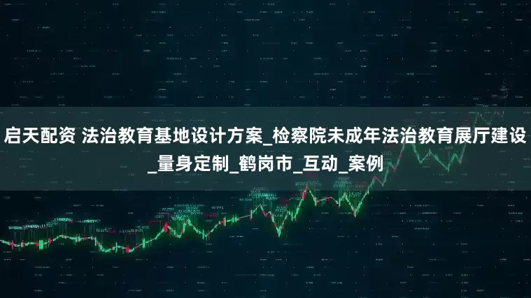 启天配资 法治教育基地设计方案_检察院未成年法治教育展厅建设_量身定制_鹤岗市_互动_案例
