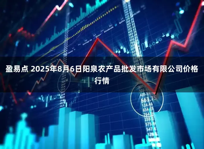 盈易点 2025年8月6日阳泉农产品批发市场有限公司价格行情