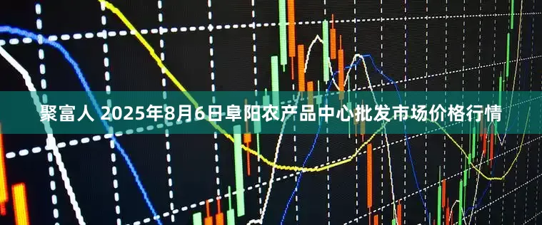 聚富人 2025年8月6日阜阳农产品中心批发市场价格行情