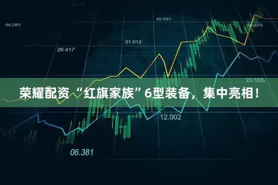 荣耀配资 “红旗家族”6型装备，集中亮相！