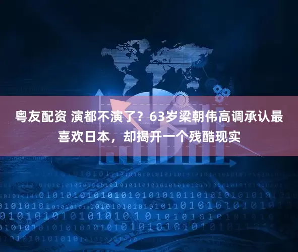 粤友配资 演都不演了？63岁梁朝伟高调承认最喜欢日本，却揭开一个残酷现实