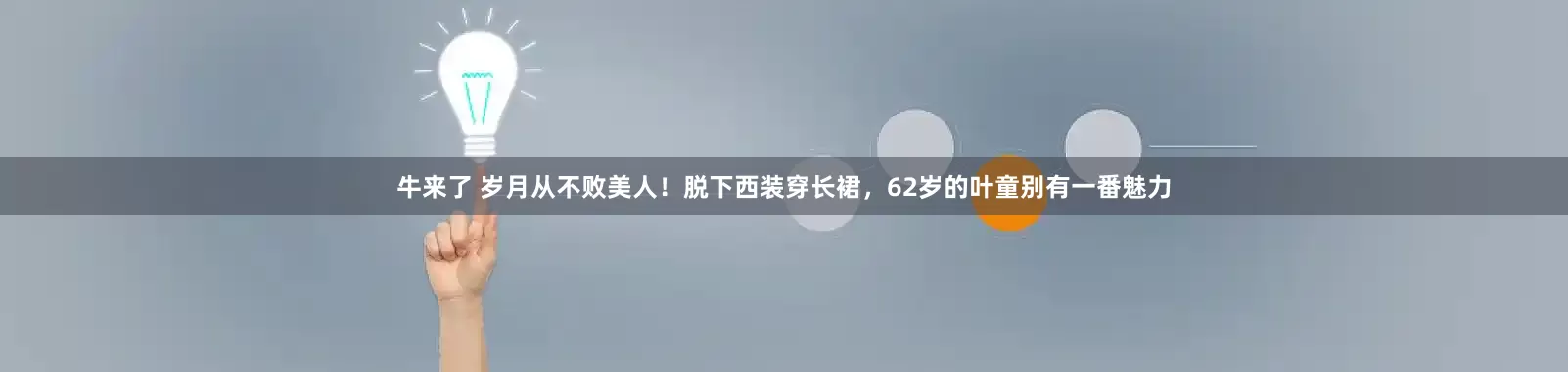 牛来了 岁月从不败美人！脱下西装穿长裙，62岁的叶童别有一番魅力