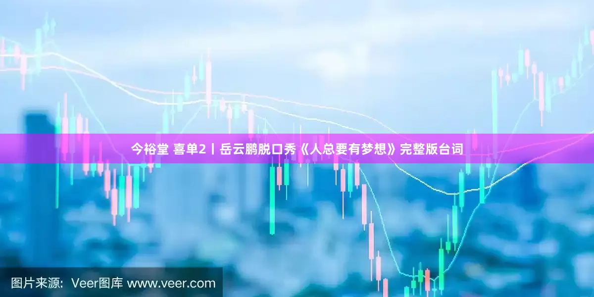 今裕堂 喜单2丨岳云鹏脱口秀《人总要有梦想》完整版台词